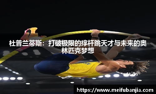 杜普兰蒂斯：打破极限的撑杆跳天才与未来的奥林匹克梦想