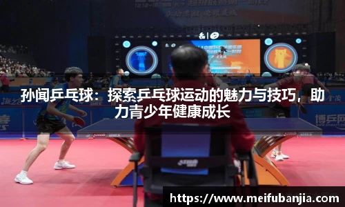 孙闻乒乓球：探索乒乓球运动的魅力与技巧，助力青少年健康成长