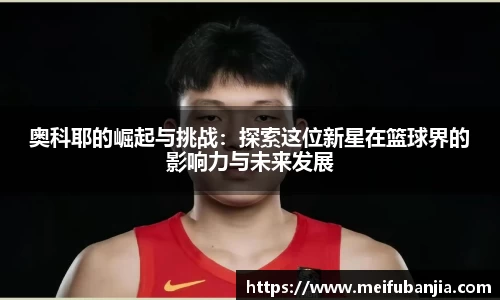 奥科耶的崛起与挑战：探索这位新星在篮球界的影响力与未来发展