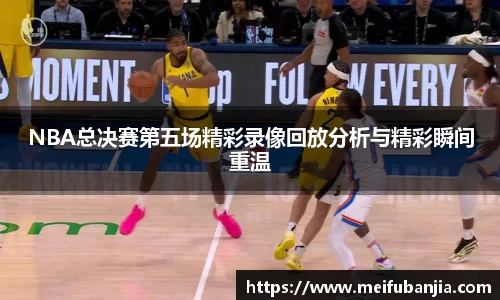 NBA总决赛第五场精彩录像回放分析与精彩瞬间重温