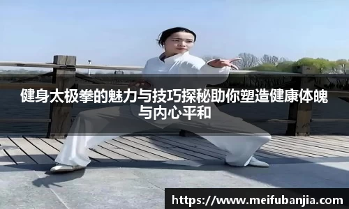 健身太极拳的魅力与技巧探秘助你塑造健康体魄与内心平和
