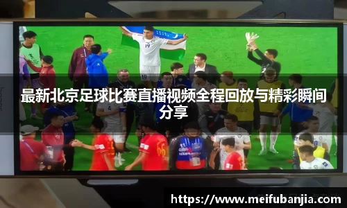 最新北京足球比赛直播视频全程回放与精彩瞬间分享