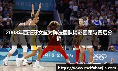 2008年西班牙女篮对阵法国队精彩回顾与赛后分析