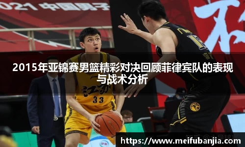 2015年亚锦赛男篮精彩对决回顾菲律宾队的表现与战术分析