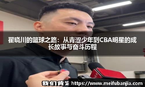 翟晓川的篮球之路:从青涩少年到CBA明星的成长故事与奋斗历程