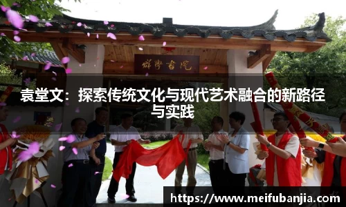 袁堂文:探索传统文化与现代艺术融合的新路径与实践