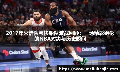 2017年火箭队与快船队激战回顾:一场精彩绝伦的NBA对决与历史瞬间