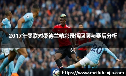 2017年曼联对桑德兰精彩录播回顾与赛后分析