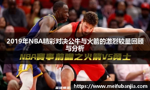 2019年NBA精彩对决公牛与火箭的激烈较量回顾与分析
