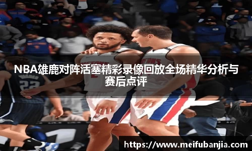 NBA雄鹿对阵活塞精彩录像回放全场精华分析与赛后点评