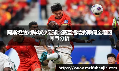 阿斯坦纳对阵华沙足球比赛直播精彩瞬间全程回顾与分析